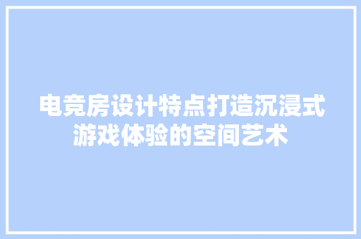 电竞房设计特点打造沉浸式游戏体验的空间艺术