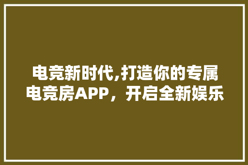 电竞新时代,打造你的专属电竞房APP，开启全新娱乐体验