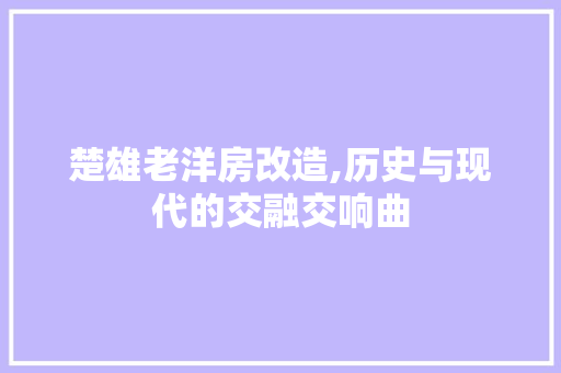 楚雄老洋房改造,历史与现代的交融交响曲