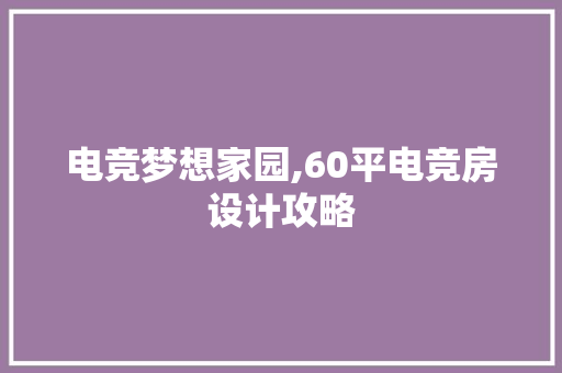 电竞梦想家园,60平电竞房设计攻略