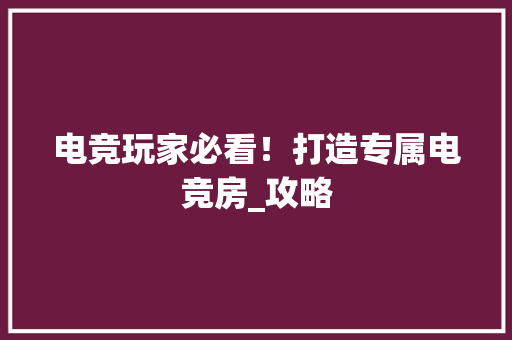 电竞玩家必看！打造专属电竞房_攻略