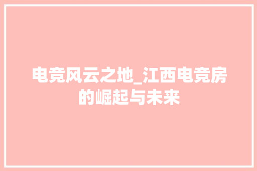 电竞风云之地_江西电竞房的崛起与未来