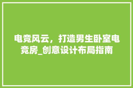 电竞风云，打造男生卧室电竞房_创意设计布局指南