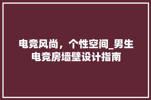 电竞风尚，个性空间_男生电竞房墙壁设计指南