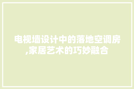 电视墙设计中的落地空调房,家居艺术的巧妙融合