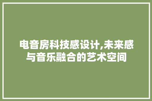 电音房科技感设计,未来感与音乐融合的艺术空间