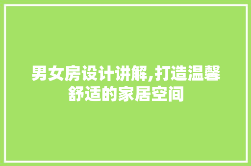 男女房设计讲解,打造温馨舒适的家居空间