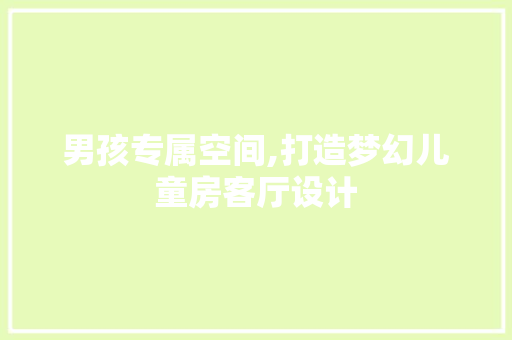 男孩专属空间,打造梦幻儿童房客厅设计