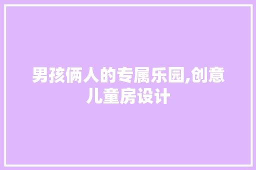 男孩俩人的专属乐园,创意儿童房设计