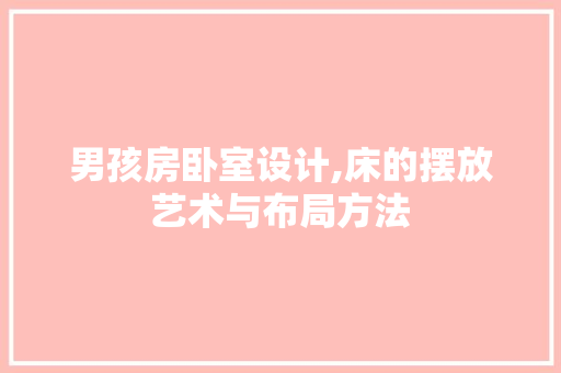 男孩房卧室设计,床的摆放艺术与布局方法