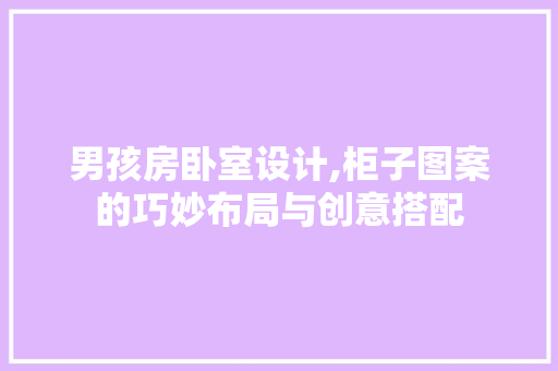 男孩房卧室设计,柜子图案的巧妙布局与创意搭配