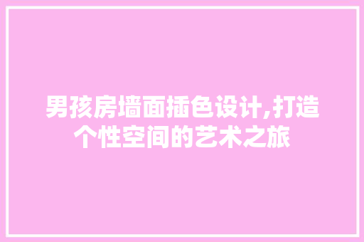 男孩房墙面插色设计,打造个性空间的艺术之旅