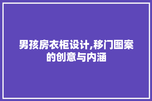 男孩房衣柜设计,移门图案的创意与内涵