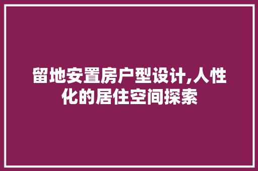 留地安置房户型设计,人性化的居住空间探索