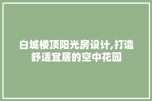 白城楼顶阳光房设计,打造舒适宜居的空中花园