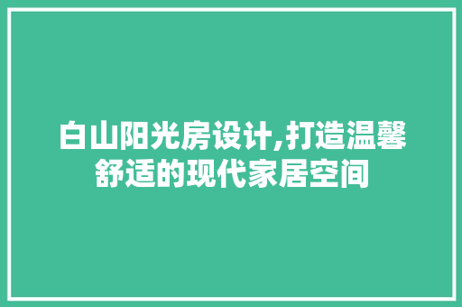 白山阳光房设计,打造温馨舒适的现代家居空间