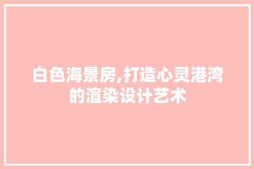 白色海景房,打造心灵港湾的渲染设计艺术