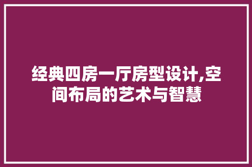 经典四房一厅房型设计,空间布局的艺术与智慧