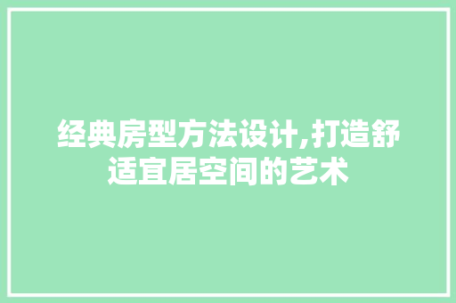 经典房型方法设计,打造舒适宜居空间的艺术
