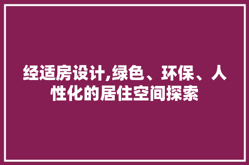经适房设计,绿色、环保、人性化的居住空间探索