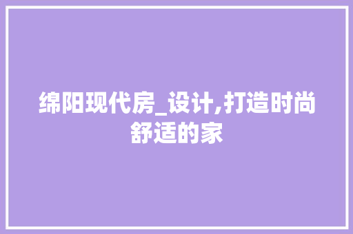 绵阳现代房_设计,打造时尚舒适的家