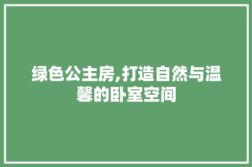 绿色公主房,打造自然与温馨的卧室空间
