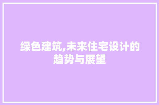 绿色建筑,未来住宅设计的趋势与展望