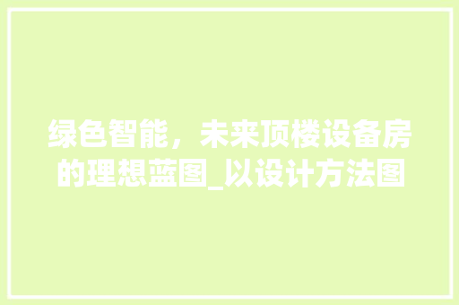 绿色智能，未来顶楼设备房的理想蓝图_以设计方法图片为鉴