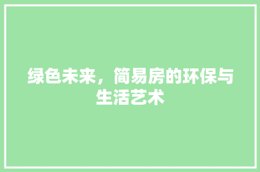 绿色未来，简易房的环保与生活艺术