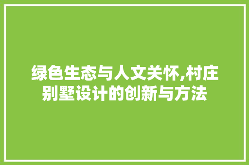 绿色生态与人文关怀,村庄别墅设计的创新与方法