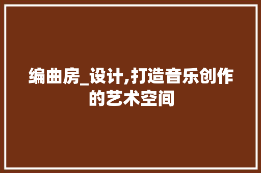编曲房_设计,打造音乐创作的艺术空间