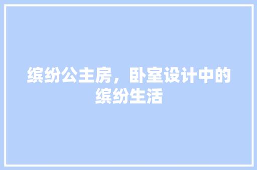 缤纷公主房，卧室设计中的缤纷生活