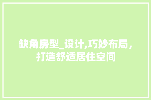 缺角房型_设计,巧妙布局，打造舒适居住空间