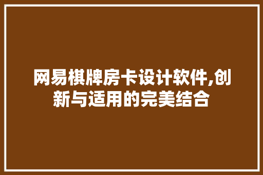 网易棋牌房卡设计软件,创新与适用的完美结合