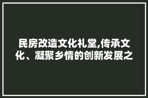 民房改造文化礼堂,传承文化、凝聚乡情的创新发展之路