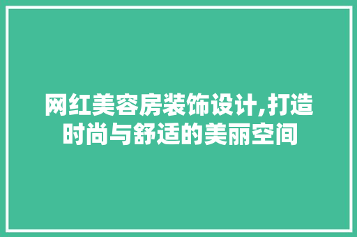 网红美容房装饰设计,打造时尚与舒适的美丽空间