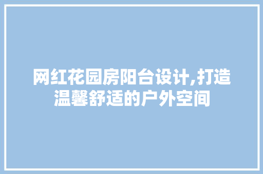 网红花园房阳台设计,打造温馨舒适的户外空间