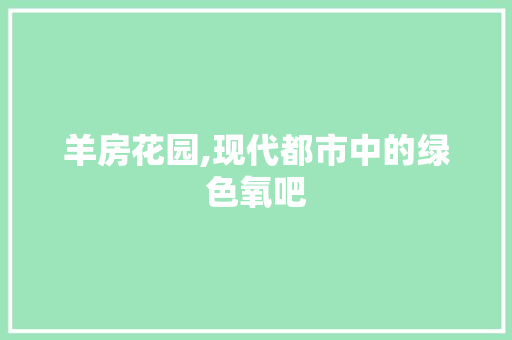 羊房花园,现代都市中的绿色氧吧