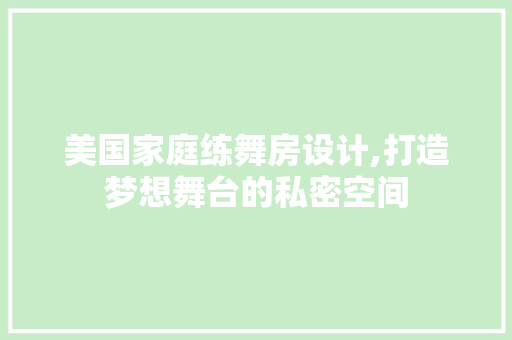 美国家庭练舞房设计,打造梦想舞台的私密空间