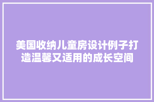 美国收纳儿童房设计例子打造温馨又适用的成长空间