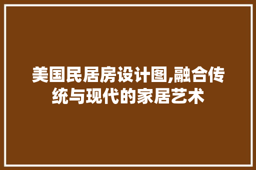 美国民居房设计图,融合传统与现代的家居艺术