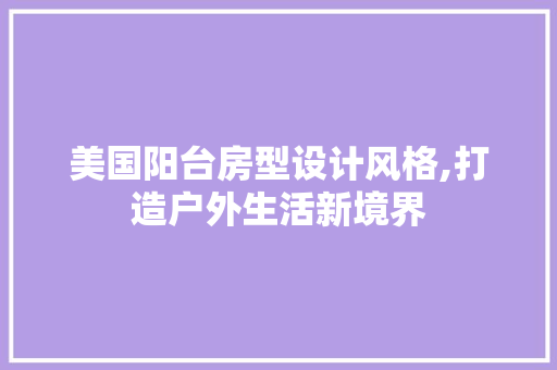 美国阳台房型设计风格,打造户外生活新境界