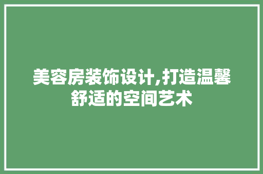美容房装饰设计,打造温馨舒适的空间艺术