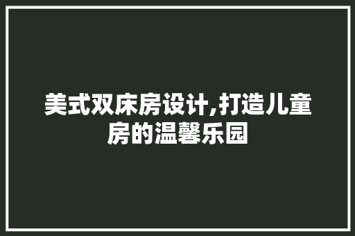美式双床房设计,打造儿童房的温馨乐园