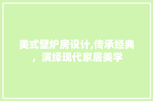 美式壁炉房设计,传承经典，演绎现代家居美学