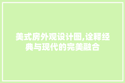 美式房外观设计图,诠释经典与现代的完美融合