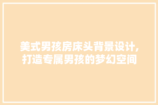 美式男孩房床头背景设计,打造专属男孩的梦幻空间