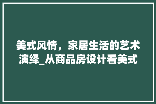 美式风情，家居生活的艺术演绎_从商品房设计看美式风格
