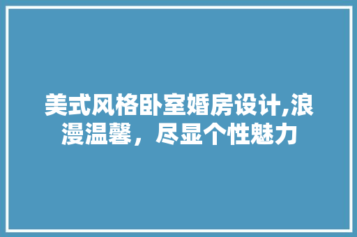 美式风格卧室婚房设计,浪漫温馨，尽显个性魅力