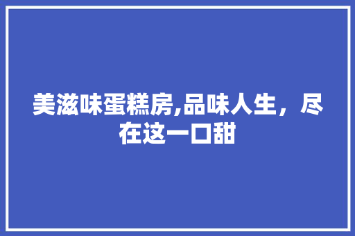 美滋味蛋糕房,品味人生，尽在这一口甜